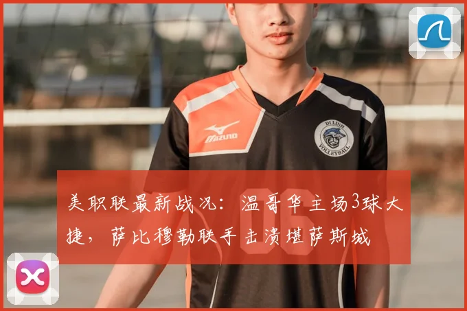 美职联最新战况：温哥华主场3球大捷，萨比穆勒联手击溃堪萨斯城