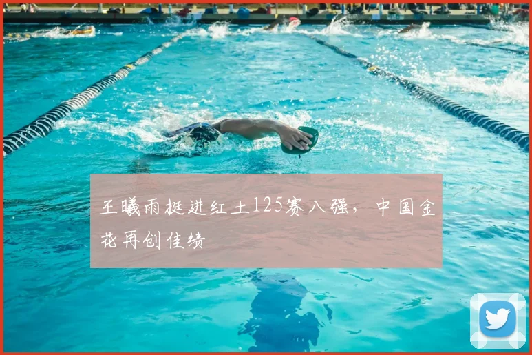 王曦雨挺进红土125赛八强，中国金花再创佳绩