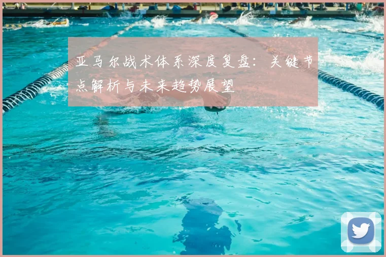 亚马尔战术体系深度复盘：关键节点解析与未来趋势展望