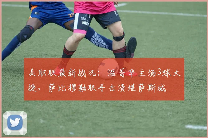 美职联最新战况：温哥华主场3球大捷，萨比穆勒联手击溃堪萨斯城