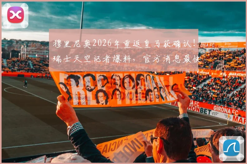 穆里尼奥2026年重返皇马获确认！瑞士天空记者爆料，官方消息最快下周出炉