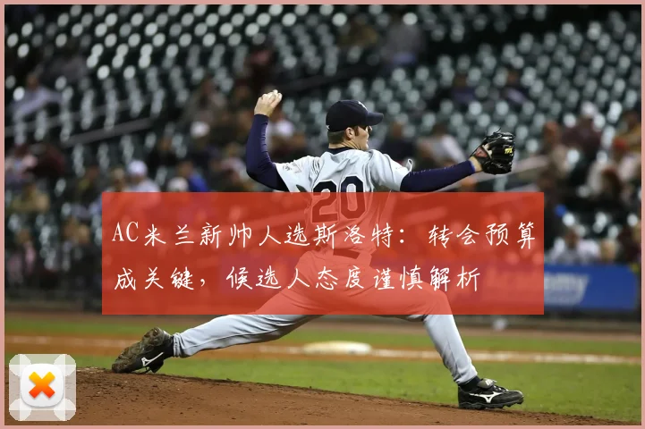 AC米兰新帅人选斯洛特：转会预算成关键，候选人态度谨慎解析