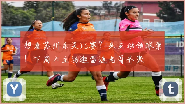 想看苏州东吴比赛？来互动领球票！下周六主场邀雷速老哥齐聚