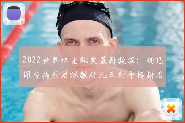 2022世界杯金靴奖最新数据：姆巴佩与梅西进球数对比及射手榜排名预测分析