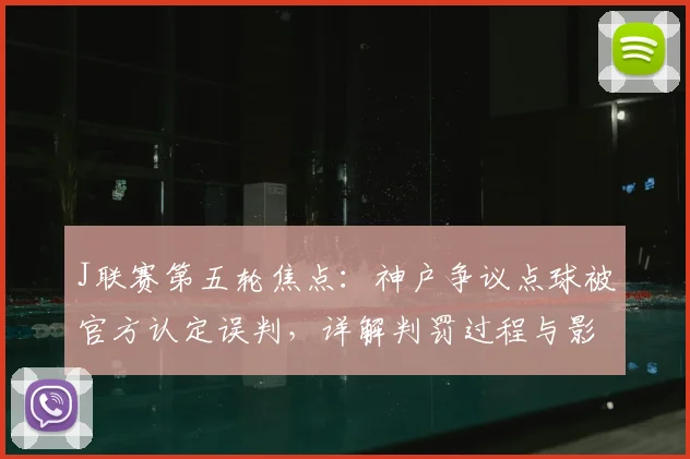 J联赛第五轮焦点：神户争议点球被官方认定误判，详解判罚过程与影响