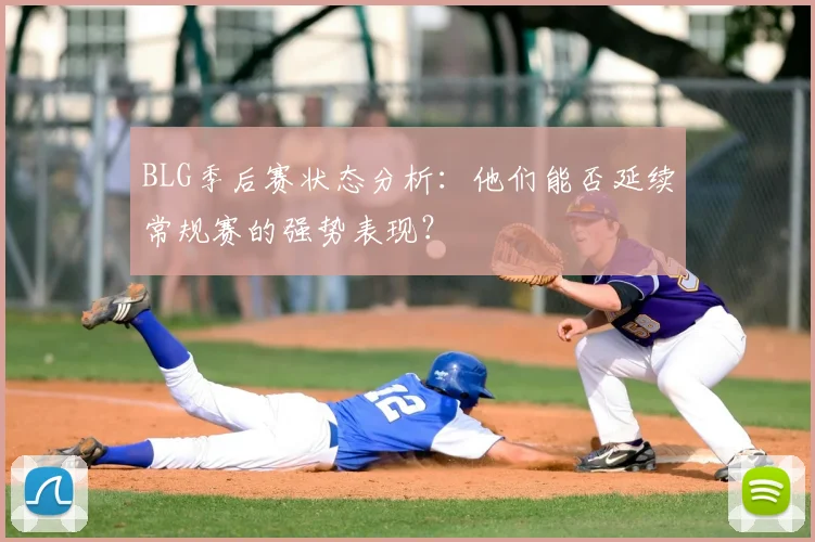 BLG季后赛状态分析：他们能否延续常规赛的强势表现？