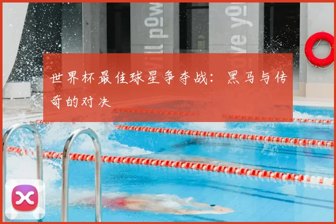 世界杯最佳球星争夺战：黑马与传奇的对决